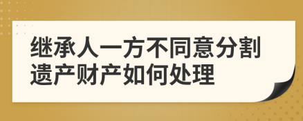 继承一方不同意分割遗产怎么办