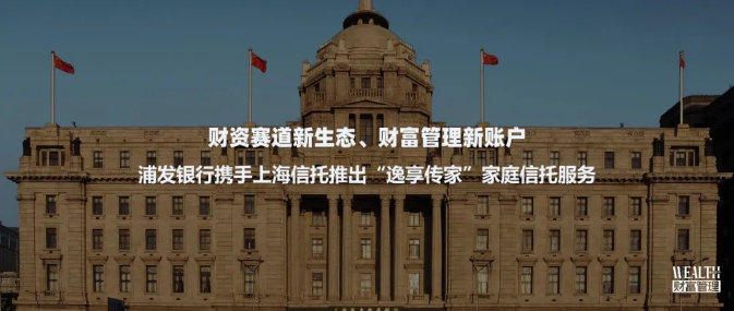 浦发银行携手上海信托推出“逸享传家”家庭信托服务
